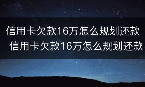 信用卡欠款16万怎么规划还款 信用卡欠款16万怎么规划还款的