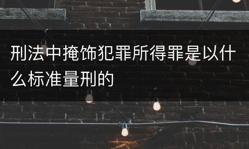 刑法中掩饰犯罪所得罪是以什么标准量刑的