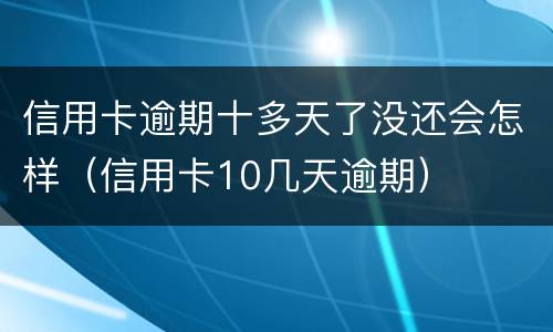 信用卡逾期十多天了没还会怎样（信用卡10几天逾期）