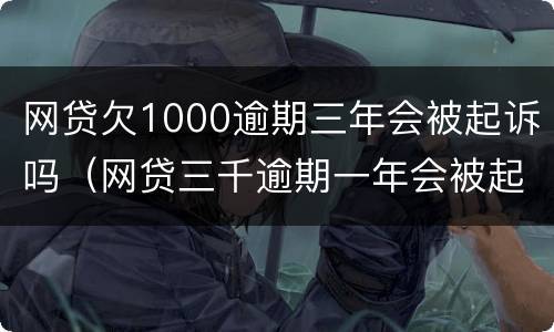 网贷欠1000逾期三年会被起诉吗（网贷三千逾期一年会被起诉吗）