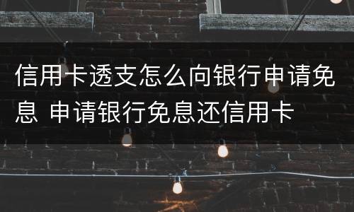 信用卡透支怎么向银行申请免息 申请银行免息还信用卡