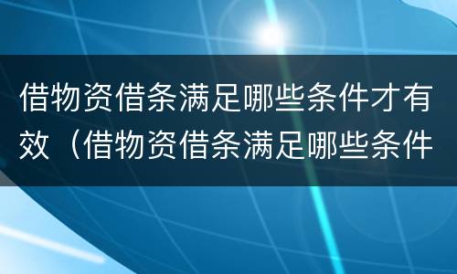借物资借条满足哪些条件才有效（借物资借条满足哪些条件才有效呢）