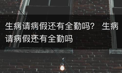 生病请病假还有全勤吗？ 生病请病假还有全勤吗