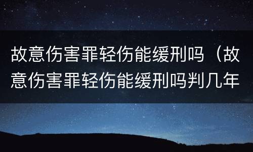 故意伤害罪轻伤能缓刑吗（故意伤害罪轻伤能缓刑吗判几年）