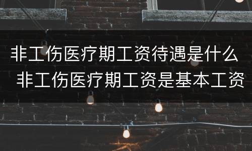 非工伤医疗期工资待遇是什么 非工伤医疗期工资是基本工资还是最低工资