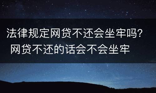 法律规定网贷不还会坐牢吗？ 网贷不还的话会不会坐牢