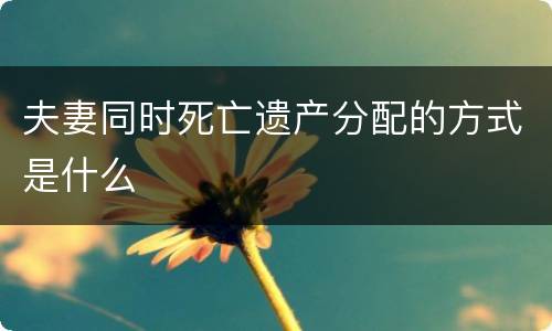 夫妻同时死亡遗产分配的方式是什么