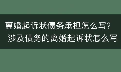 离婚起诉状债务承担怎么写？ 涉及债务的离婚起诉状怎么写