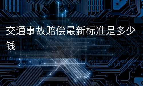 交通事故赔偿最新标准是多少钱