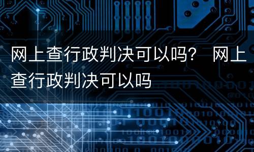 网上查行政判决可以吗？ 网上查行政判决可以吗