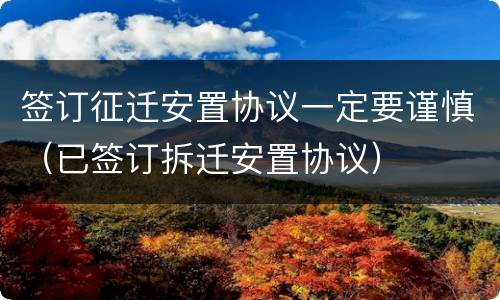 签订征迁安置协议一定要谨慎（已签订拆迁安置协议）