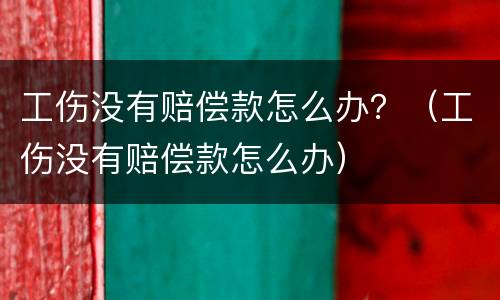 工伤没有赔偿款怎么办？（工伤没有赔偿款怎么办）