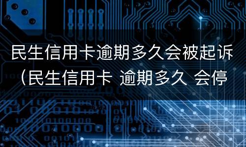 民生信用卡逾期多久会被起诉（民生信用卡 逾期多久 会停卡）