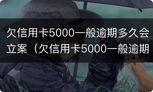 欠信用卡5000一般逾期多久会立案（欠信用卡5000一般逾期多久会立案呢）