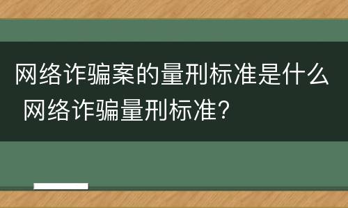 网络诈骗案的量刑标准是什么 网络诈骗量刑标准?