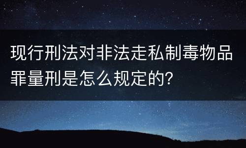 现行刑法对非法走私制毒物品罪量刑是怎么规定的？