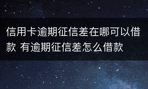 信用卡逾期征信差在哪可以借款 有逾期征信差怎么借款