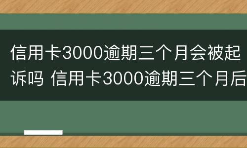 信用卡3000逾期三个月会被起诉吗 信用卡3000逾期三个月后果
