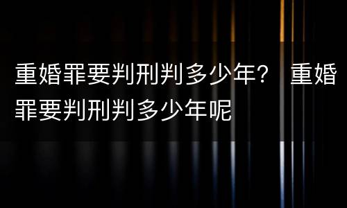 重婚罪要判刑判多少年？ 重婚罪要判刑判多少年呢