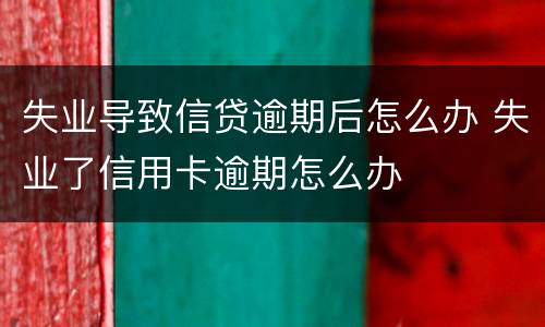 失业导致信贷逾期后怎么办 失业了信用卡逾期怎么办