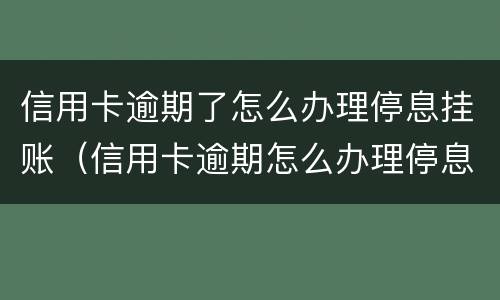 信用卡逾期了怎么办理停息挂账（信用卡逾期怎么办理停息挂账正规公司）