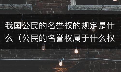我国公民的名誉权的规定是什么（公民的名誉权属于什么权）