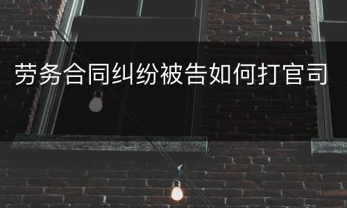 劳务合同纠纷被告如何打官司