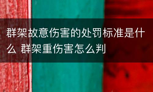 群架故意伤害的处罚标准是什么 群架重伤害怎么判
