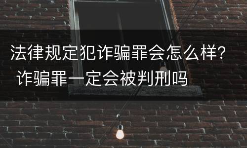 法律规定犯诈骗罪会怎么样？ 诈骗罪一定会被判刑吗