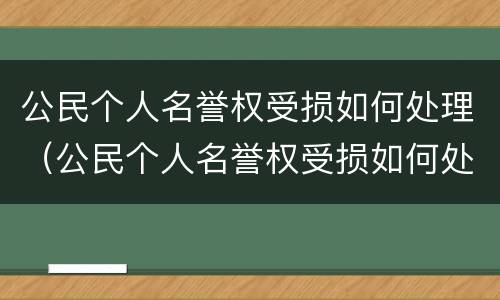公民个人名誉权受损如何处理（公民个人名誉权受损如何处理）