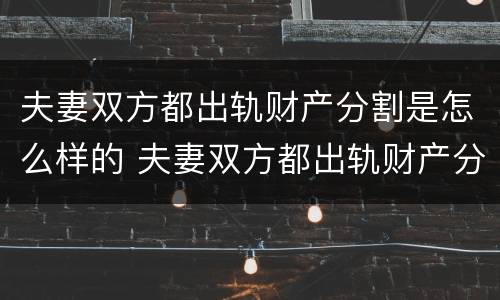 夫妻双方都出轨财产分割是怎么样的 夫妻双方都出轨财产分割是怎么样的行为