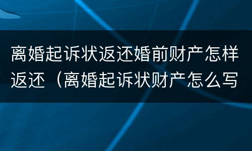 离婚起诉状返还婚前财产怎样返还（离婚起诉状财产怎么写）