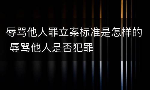 辱骂他人罪立案标准是怎样的 辱骂他人是否犯罪