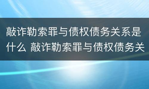 敲诈勒索罪与债权债务关系是什么 敲诈勒索罪与债权债务关系是什么样的