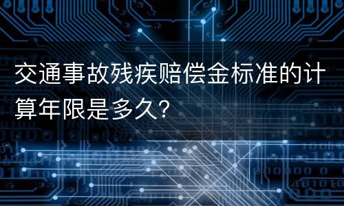 交通事故残疾赔偿金标准的计算年限是多久？