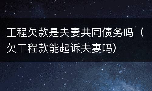 工程欠款是夫妻共同债务吗（欠工程款能起诉夫妻吗）