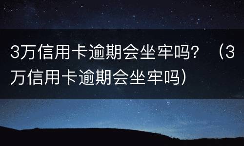 3万信用卡逾期会坐牢吗？（3万信用卡逾期会坐牢吗）