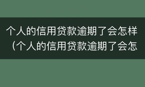 个人的信用贷款逾期了会怎样（个人的信用贷款逾期了会怎样处罚）