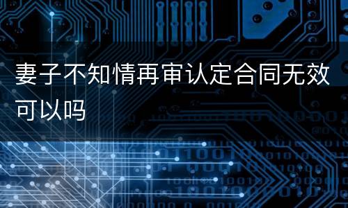 妻子不知情再审认定合同无效可以吗