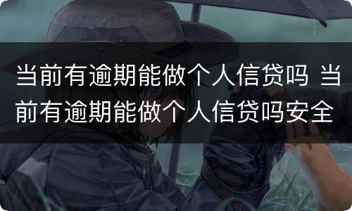 当前有逾期能做个人信贷吗 当前有逾期能做个人信贷吗安全吗