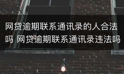 网贷逾期联系通讯录的人合法吗 网贷逾期联系通讯录违法吗