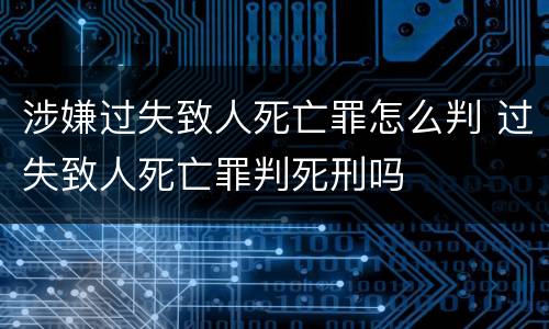 涉嫌过失致人死亡罪怎么判 过失致人死亡罪判死刑吗