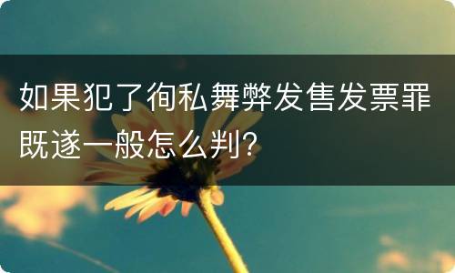 如果犯了徇私舞弊发售发票罪既遂一般怎么判?