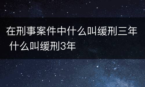 在刑事案件中什么叫缓刑三年 什么叫缓刑3年