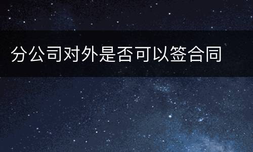 分公司对外是否可以签合同