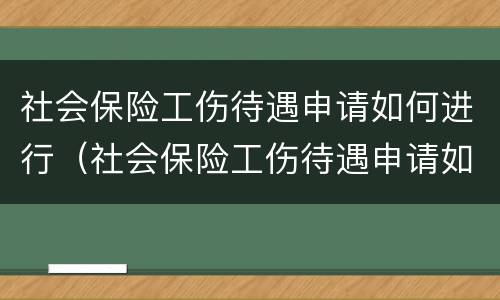 社会保险工伤待遇申请如何进行（社会保险工伤待遇申请如何进行审批）