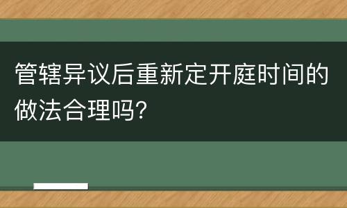 管辖异议后重新定开庭时间的做法合理吗？