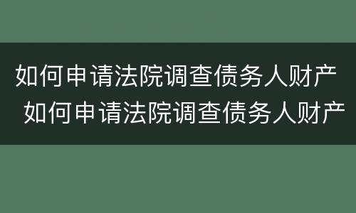 如何申请法院调查债务人财产 如何申请法院调查债务人财产信息