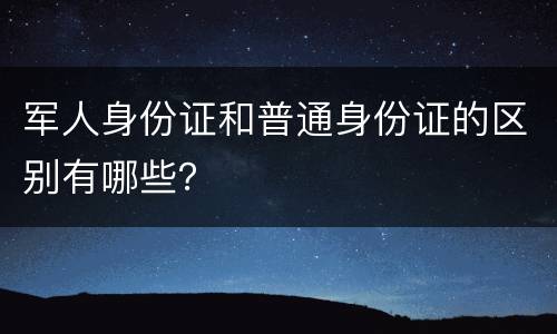 军人身份证和普通身份证的区别有哪些？