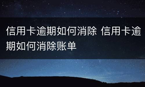 信用卡逾期如何消除 信用卡逾期如何消除账单